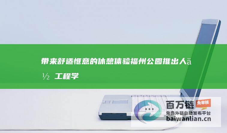 带来舒适惬意的休憩体验 福州公园推出人体工程学公园凳 (带来舒适惬意的成语)